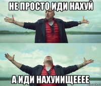 не просто иди нахуй а иди нахуиищееее