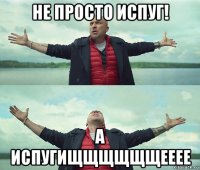 не просто испуг! а испугищщщщщщееее