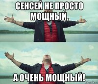 сенсей не просто мощный, а очень мощный!