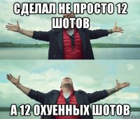 сделал не просто 12 шотов а 12 охуенных шотов