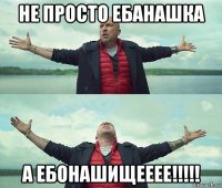 не просто ебанашка а ебонашищееее!!!!!