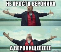 не просто вероника а веронищееееее