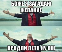 боже я загадаю желание продли лето ну пж