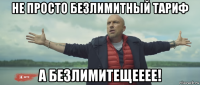 не просто безлимитный тариф а безлимитещееее!