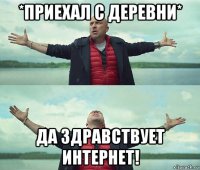 *приехал с деревни* да здравствует интернет!