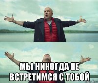  мы никогда не встретимся с тобой