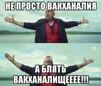 не просто вакханалия а блять вакханалищееее!!!