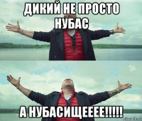 дикий не просто нубас а нубасищееее!!!!!