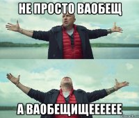 не просто ваобещ а ваобещищееееее