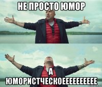 не просто юмор а юмористческоееееееееее