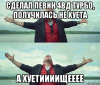 сделал левин 4вд турбо, получилась не хуета а хуетиииищееее