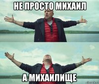 не просто михаил а михаилище