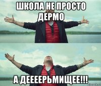 школа не просто дермо а деееерьмищее!!!