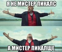 я не мистер пикалс а мистер пикалще