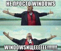 не просто windows а windowsищееееее!!!!!!!