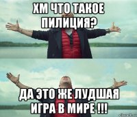 хм что такое пилиция? да это же лудшая игра в мире !!!