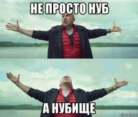 не просто нуб а нубище