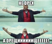 не орех а орещиииииищеееее!