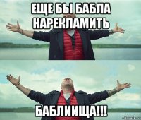 еще бы бабла нарекламить баблиища!!!