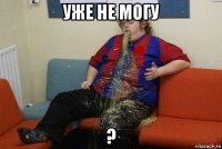 уже не могу ?