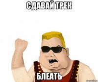 сдавай трек блеать