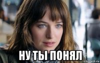  ну ты понял