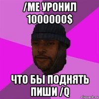 /me уронил 1000000$ что бы поднять пиши /q