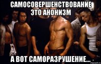 самосовершенствование это анонизм а вот саморазрушение...