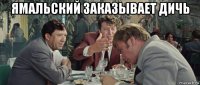 ямальский заказывает дичь 