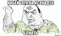 набей 147к на исокадзе блиать