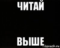 читай выше