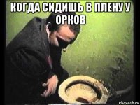 когда сидишь в плену у орков 