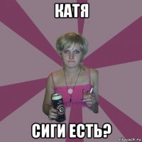 катя сиги есть?