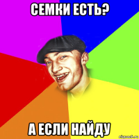 семки есть? а если найду