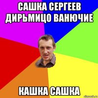 сашка сергеев дирьмицо ванючие кашка сашка