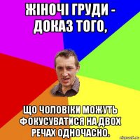 жіночі груди - доказ того, що чоловіки можуть фокусуватися на двох речах одночасно.