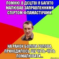 помню, в дєцтві я багато малював заправленними спіртом фламастірами. на ранок боліла голова, приходилось шу чуть-чуть помалювати...