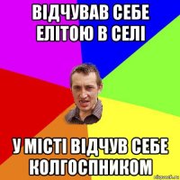 відчував себе елітою в селі у місті відчув себе колгоспником