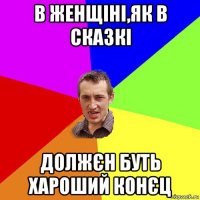 в женщіні,як в сказкі должєн буть хароший конєц