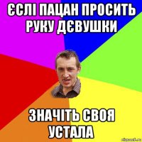 єслі пацан просить руку дєвушки значіть своя устала