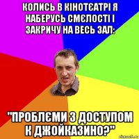 колись в кінотєатрі я наберусь смєлості і закричу на весь зал: "проблєми з доступом к джойказино?"