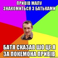 привів малу знакомиться з батьками батя сказав шо це я за покемона привів