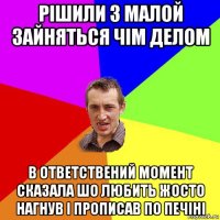 рішили з малой зайняться чім делом в ответствений момент сказала шо любить жосто нагнув і прописав по печіні