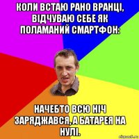 коли встаю рано вранці, відчуваю себе як поламаний смартфон: начебто всю ніч заряджався, а батарея на нулі.