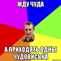 жду чуда а приходять одны чудовиська