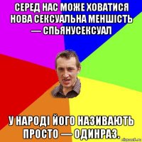 серед нас може ховатися нова сексуальна меншість — спьянусексуал у народі його називають просто — одинраз.