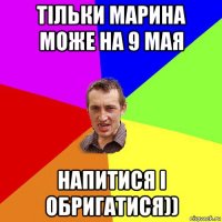 тільки марина може на 9 мая напитися і обригатися))