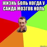 жизнь боль когда у саида мозгов ноль 