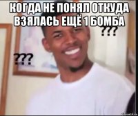 когда не понял откуда взялась ещё 1 бомба 