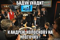 бадун уходит к андрею колоскову на поточку